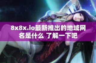 8x8x.io最新推出的地域网名是什么 了解一下吧