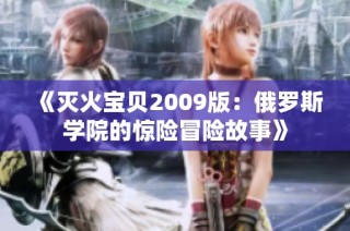 《灭火宝贝2009版：俄罗斯学院的惊险冒险故事》