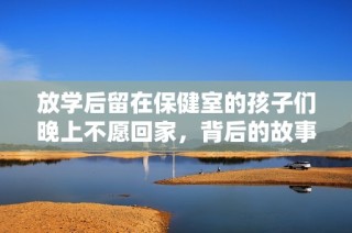 放学后留在保健室的孩子们晚上不愿回家，背后的故事是什么