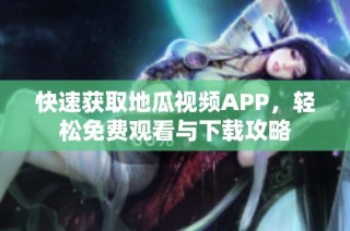 快速获取地瓜视频APP，轻松免费观看与下载攻略