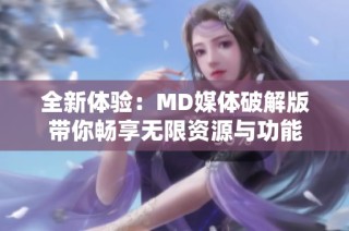 全新体验：MD媒体破解版带你畅享无限资源与功能