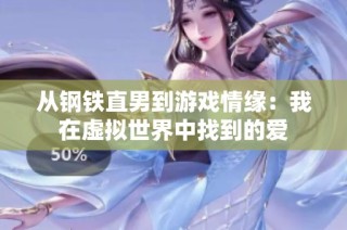 从钢铁直男到游戏情缘：我在虚拟世界中找到的爱