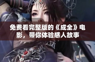 免费看完整版的《成全》电影，带你体验感人故事