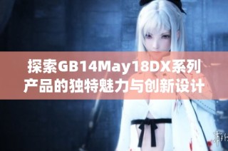 探索GB14May18DX系列产品的独特魅力与创新设计