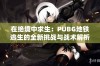 在绝境中求生：PUBG地铁逃生的全新挑战与战术解析