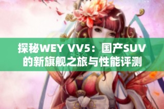 探秘WEY VV5：国产SUV的新旗舰之旅与性能评测