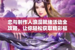 恋与制作人浪漫就绪活动全攻略，让你轻松获取精彩福利