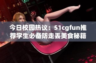 今日校园热议：51cgfun推荐学生必备防走丢美食秘籍