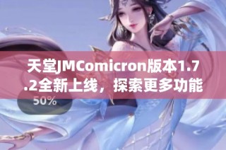 天堂JMComicron版本1.7.2全新上线，探索更多功能与优化体验