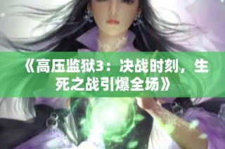 《高压监狱3：决战时刻，生死之战引爆全场》