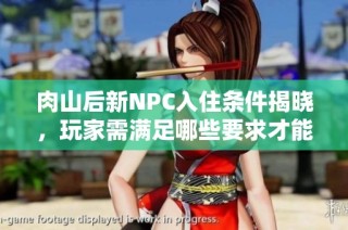 肉山后新NPC入住条件揭晓，玩家需满足哪些要求才能入住