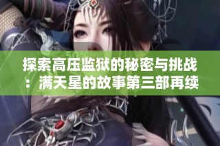 探索高压监狱的秘密与挑战：满天星的故事第三部再续