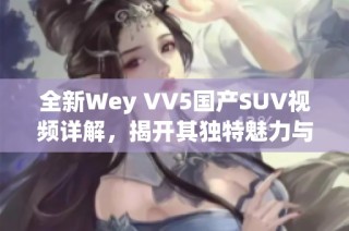 全新Wey VV5国产SUV视频详解，揭开其独特魅力与性能之道