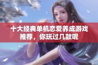 十大经典单机恋爱养成游戏推荐，你玩过几款呢