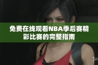 免费在线观看NBA季后赛精彩比赛的完整指南