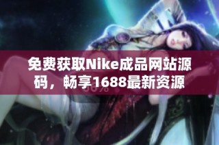 免费获取Nike成品网站源码，畅享1688最新资源