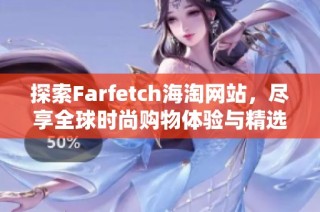 探索Farfetch海淘网站，尽享全球时尚购物体验与精选品牌商品