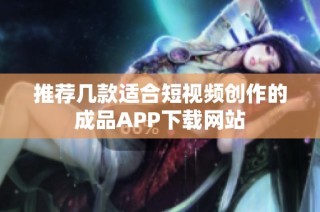 推荐几款适合短视频创作的成品APP下载网站