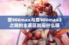 兽906max与兽906max2之间的主要区别是什么呢