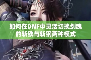如何在DNF中灵活切换剑魂的斩铁与斩钢两种模式