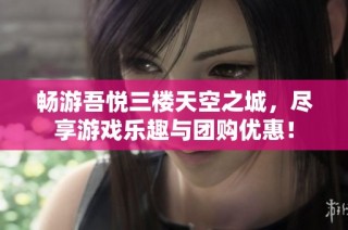 畅游吾悦三楼天空之城，尽享游戏乐趣与团购优惠！