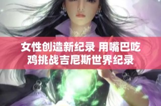 女性创造新纪录 用嘴巴吃鸡挑战吉尼斯世界纪录