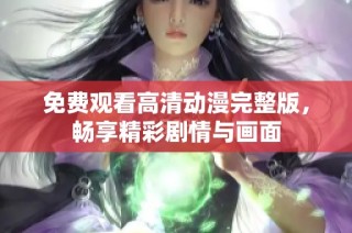 免费观看高清动漫完整版，畅享精彩剧情与画面