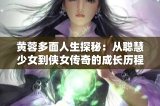 黄蓉多面人生探秘：从聪慧少女到侠女传奇的成长历程