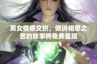 男女情感交织，倾诉相思之苦的故事将免费呈现