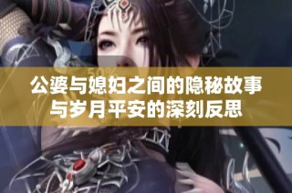 公婆与媳妇之间的隐秘故事与岁月平安的深刻反思