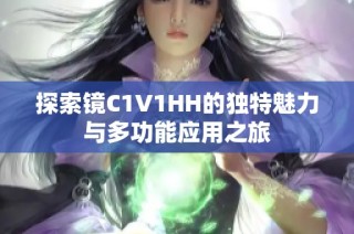 探索镜C1V1HH的独特魅力与多功能应用之旅