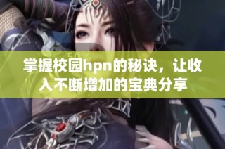 掌握校园hpn的秘诀，让收入不断增加的宝典分享