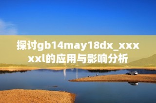 探讨gb14may18dx_xxxxxl的应用与影响分析