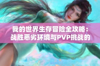 我的世界生存冒险全攻略：战胜恶劣环境与PVP挑战的技巧与策略