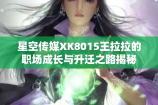 星空传媒XK8015王拉拉的职场成长与升迁之路揭秘