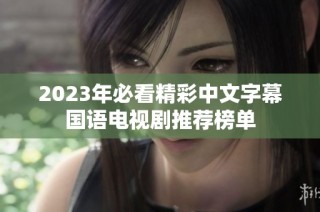 2023年必看精彩中文字幕国语电视剧推荐榜单