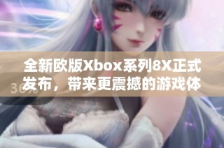 全新欧版Xbox系列8X正式发布，带来更震撼的游戏体验