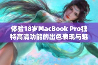 体验18岁MacBook Pro独特高清功能的出色表现与魅力