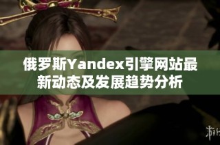 俄罗斯Yandex引擎网站最新动态及发展趋势分析