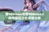 兽906max与兽906max2有何异同之处详细分析