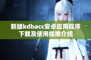 新版kdbacc安卓应用程序下载及使用指南介绍