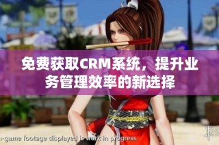 免费获取CRM系统，提升业务管理效率的新选择