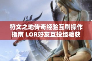 符文之地传奇经验互刷操作指南 LOR好友互投经验获取技巧全面解析