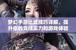 梦幻手游比武技巧详解，提升你的竞技实力和游戏体验方法