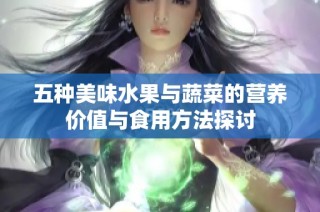 五种美味水果与蔬菜的营养价值与食用方法探讨