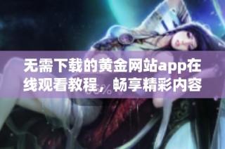 无需下载的黄金网站app在线观看教程，畅享精彩内容