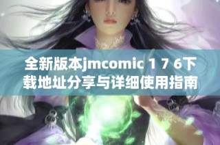 全新版本jmcomic 1 7 6下载地址分享与详细使用指南