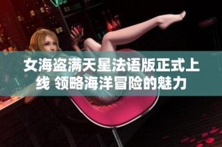 女海盗满天星法语版正式上线 领略海洋冒险的魅力