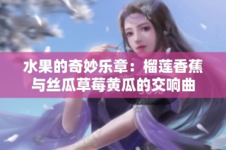 水果的奇妙乐章：榴莲香蕉与丝瓜草莓黄瓜的交响曲