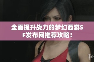 全面提升战力的梦幻西游SF发布网推荐攻略！